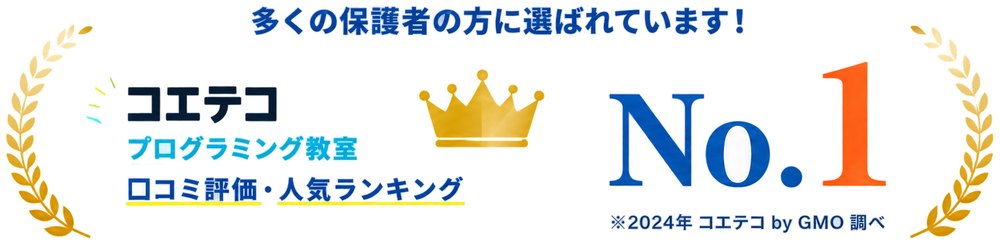 多くの保護者の方に選ばれています！ コエテコ プログラミング教室 口コミ評価・人気ランキング No.1 ※2024年 コエテコ by GMO 調べ