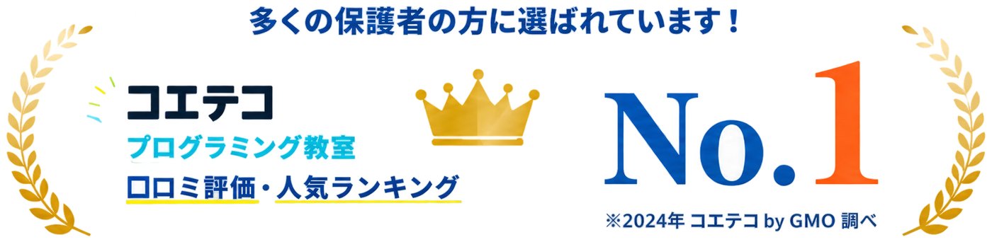 多くの保護者の方に選ばれています! コエテコ プログラミング教室 口コミ評価・人気ランキング No.1 ※2024年 コエテコ by GMO 調べ